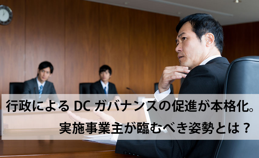 行政によるDCガバナンスの促進が本格化。実施事業主が臨むべき姿勢とは？