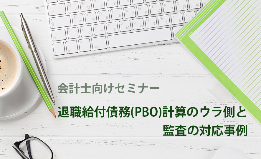 会計士向けセミナー「退職給付債務（PBO）計算のウラ側と監査の対応事例」