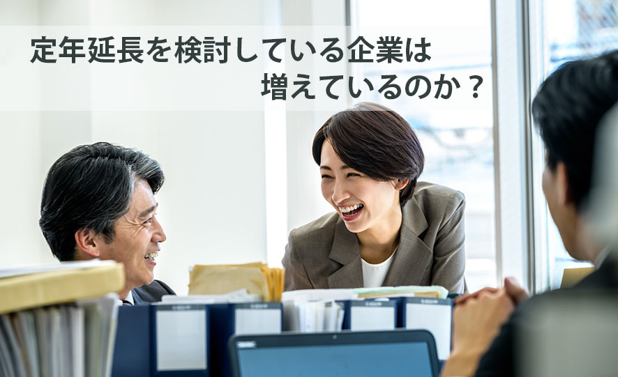 定年延長を検討している企業は増えているのか？