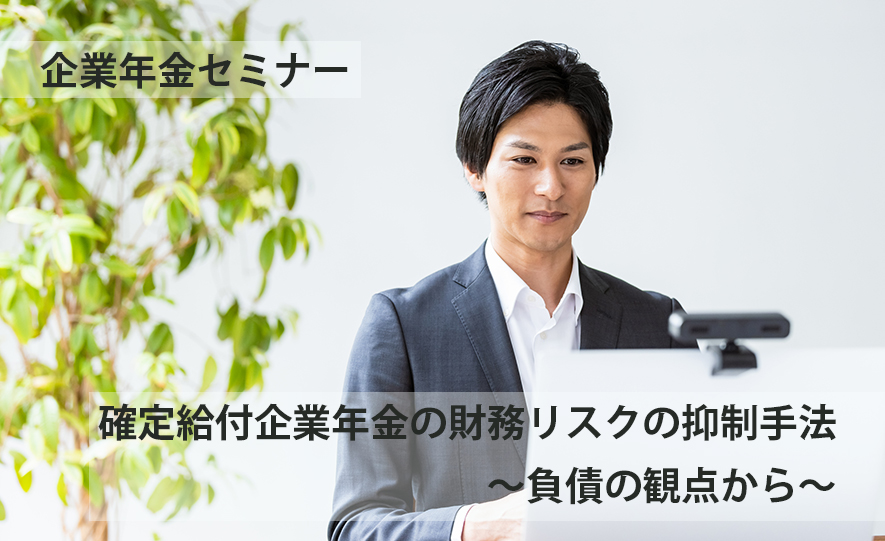 企業年金セミナー「確定給付企業年金の財務リスクの抑制手法～負債の観点から～」