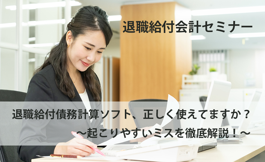 退職給付会計セミナー「退職給付債務計算ソフト、正しく使えてますか？ ～起こりやすいミスを徹底解説！～」(参加無料)