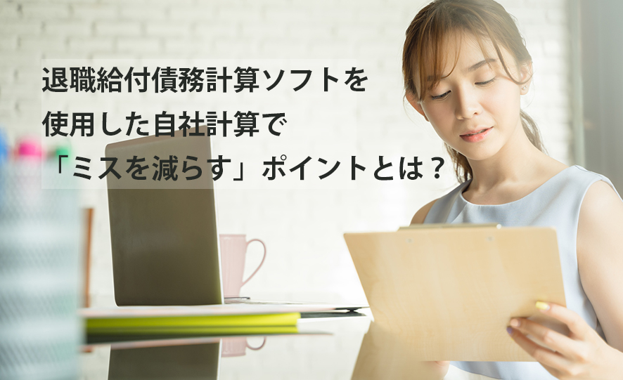 退職給付債務計算ソフトを使用した自社計算で「ミスを減らす」ポイントとは？