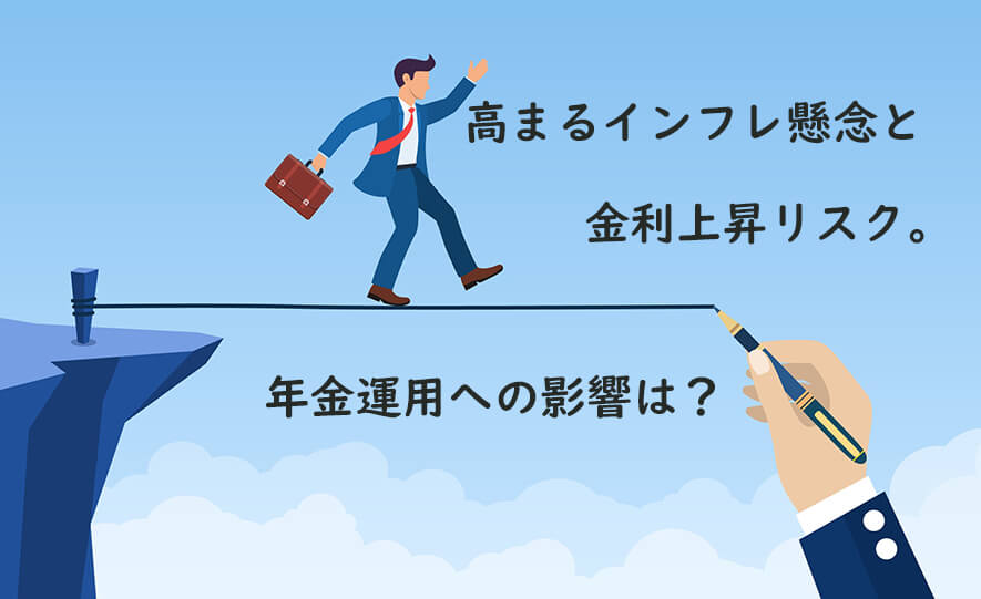 高まるインフレ懸念と金利上昇リスク。年金運用への影響は？