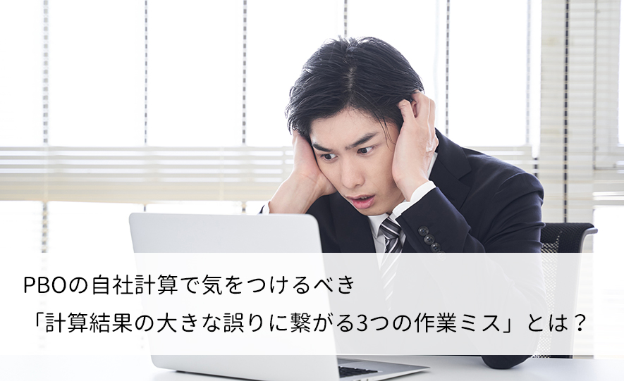 PBOの自社計算で気をつけるべき「計算結果の大きな誤りに繋がる3つの作業ミス」とは？