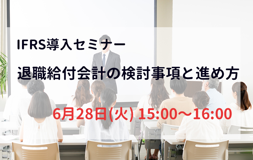 【6月28日(火)】IFRS導入セミナー「退職給付会計の検討事項と進め方」（参加無料）