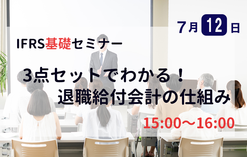 【7月12日(火)】IFRS基礎セミナー「3点セットでわかる！退職給付会計の仕組み」（参加無料）