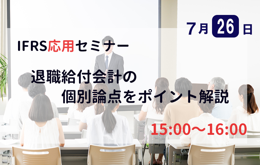 【7月26日(火)】IFRS応用セミナー「退職給付会計の個別論点をポイント解説」（参加無料）