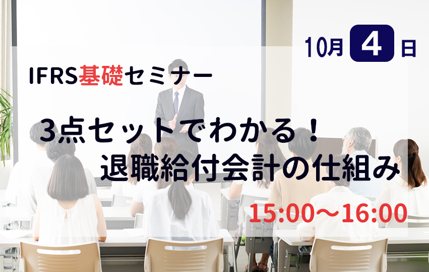 【第2回:10月4日(火)】IFRS基礎セミナー「3点セットでわかる！退職給付会計の仕組み」（参加無料）