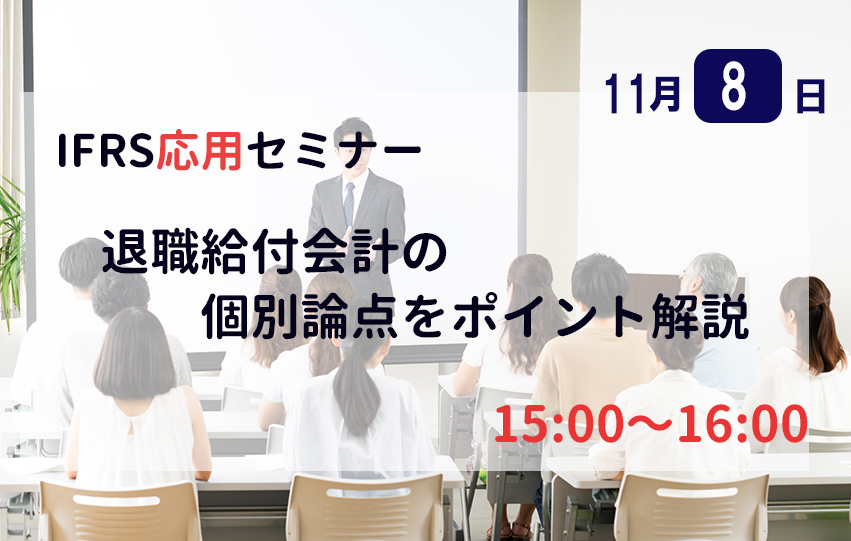 【第2回:11月8日(火)】IFRS応用セミナー「退職給付会計の個別論点をポイント解説」（参加無料）