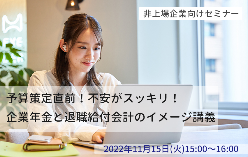 【11月15日(火)】非上場企業向けセミナー「予算策定直前！不安がスッキリ！企業年金と退職給付会計のイメージ講義」(参加無料)