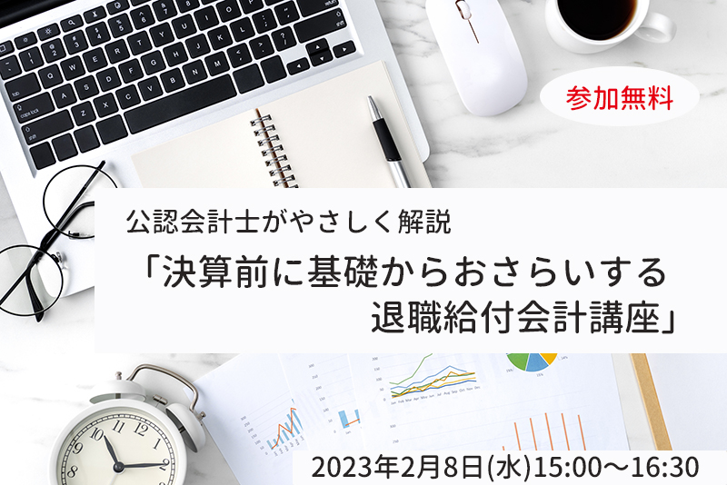 【2月8日(水)開催】公認会計士がやさしく解説「決算前に基礎からおさらいする退職給付会計講座」(参加無料)