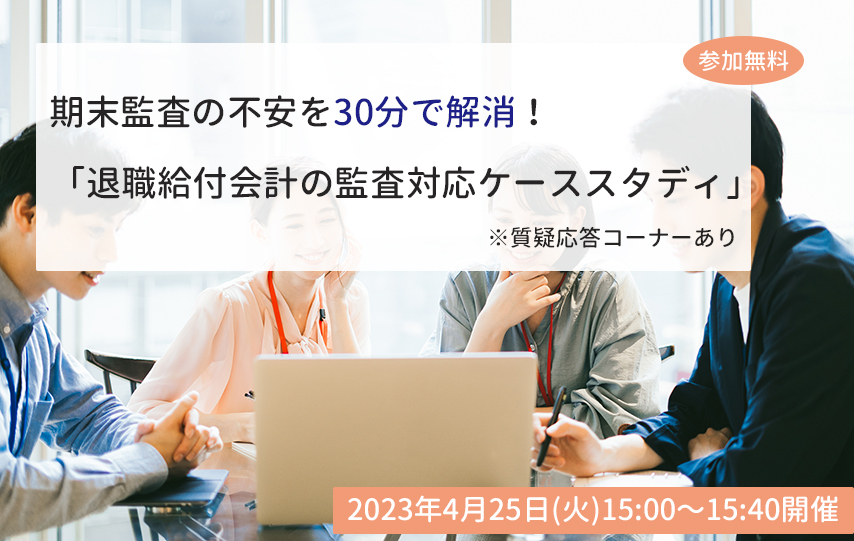 【4月25日(火)開催】期末監査の不安を30分で解消！「退職給付会計の監査対応ケーススタディ」(参加無料)