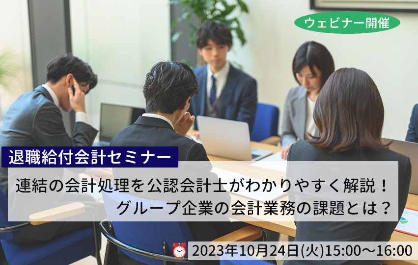 【10月24日(火)開催】退職給付会計セミナー「連結の会計処理を公認会計士がわかりやすく解説！グループ企業の会計業務の課題とは？」(参加無料)