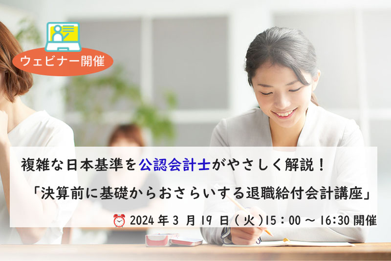 【3月19日(火)開催】複雑な日本基準を公認会計士がやさしく解説「決算前に基礎からおさらいする退職給付会計講座」(参加無料)