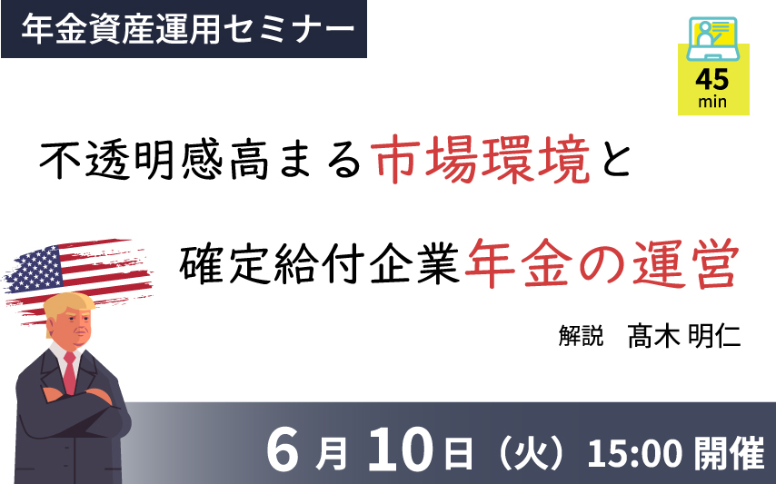【2025年6月10日(火)開催】年金資産運用セミナー「不透明感高まる市場環境と確定給付企業年金の運営」(参加無料)