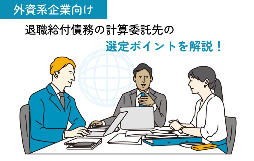【外資系企業向け】退職給付債務の計算委託先の選定ポイントを解説