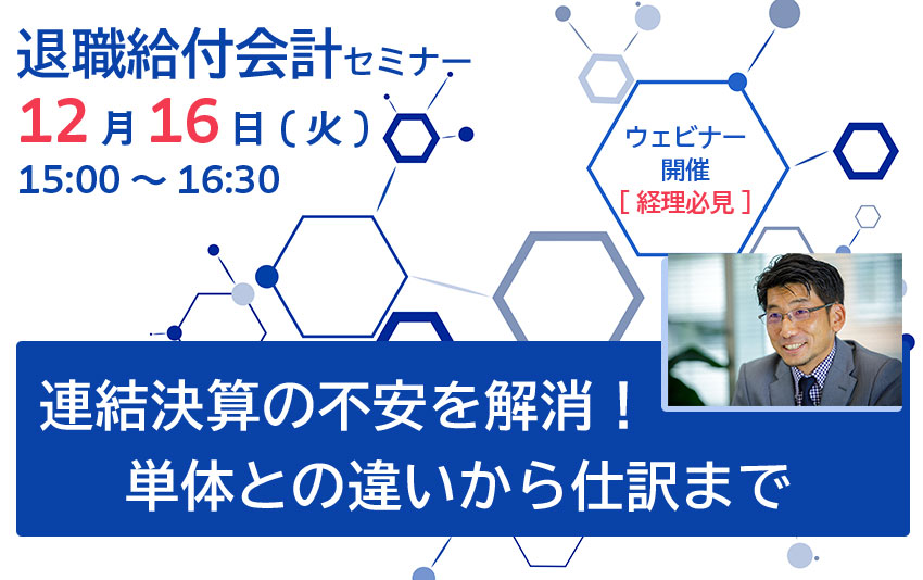【2025年12月16日(火)開催】退職給付会計セミナー「連結決算の不安を解消！単体との違いから仕訳まで」(参加無料)