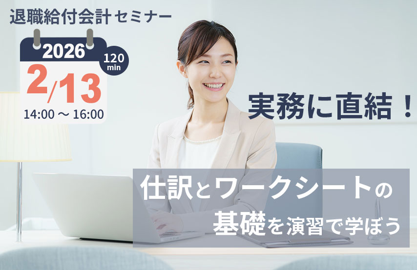 【2026年2月13日(金)開催】退職給付会計セミナー「実務に直結！仕訳とワークシートの基礎を演習で学ぼう」(参加無料)