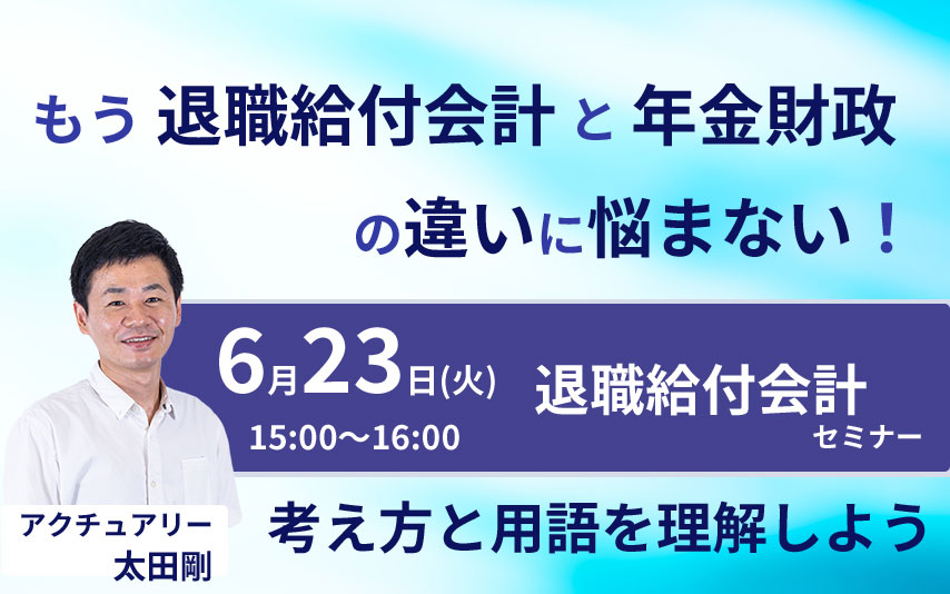 【2026年6月23日(火)開催】「もう退職給付会計と年金財政の違いに悩まない!考え方と用語を理解しよう」(参加無料)