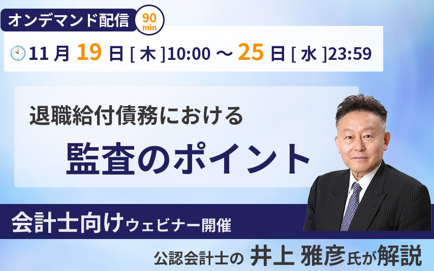 【11月19～25日オンデマンド配信】会計士向けセミナー「公認会計士の井上雅彦氏が解説！退職給付債務における監査のポイント」(参加無料)