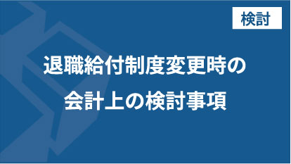 退職給付制度変更時の会計上の検討事項