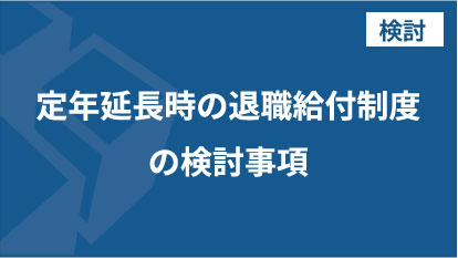 定年延長時の退職給付制度の検討事項